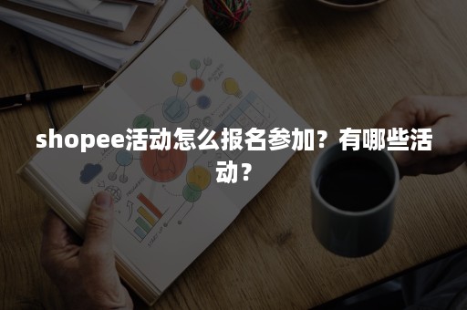 shopee活动怎么报名参加？有哪些活动？