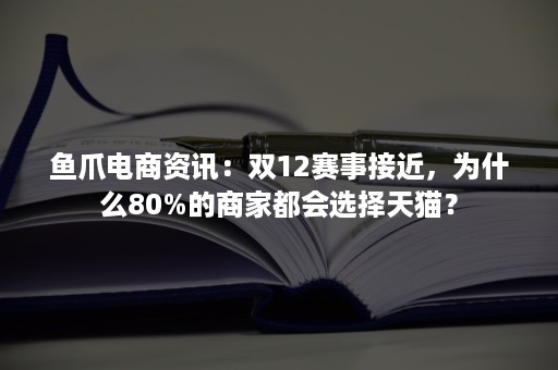 鱼爪电商资讯：双12赛事接近，为什么80%的商家都会选择天猫？