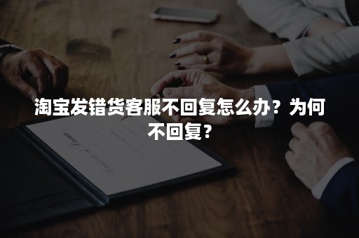 淘宝发错货客服不回复怎么办？为何不回复？