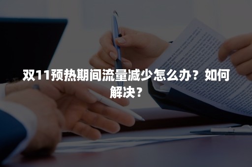 双11预热期间流量减少怎么办？如何解决？