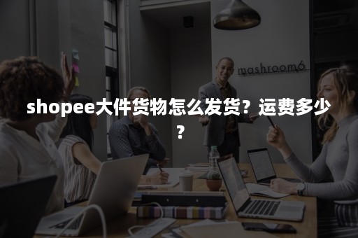 shopee大件货物怎么发货？运费多少？