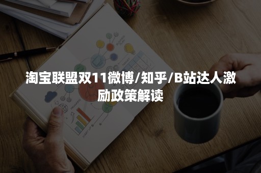 淘宝联盟双11微博/知乎/B站达人激励政策解读