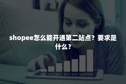 shopee怎么能开通第二站点？要求是什么？