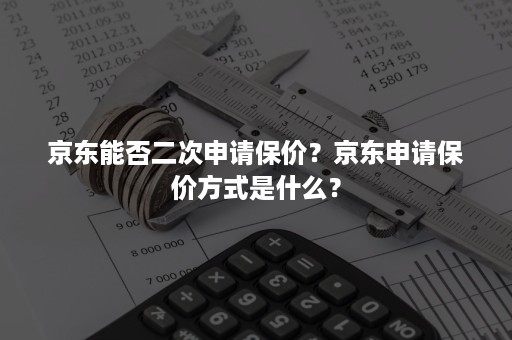 京东能否二次申请保价？京东申请保价方式是什么？