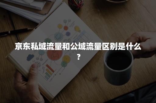 京东私域流量和公域流量区别是什么？