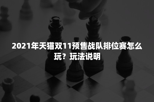 2021年天猫双11预售战队排位赛怎么玩？玩法说明