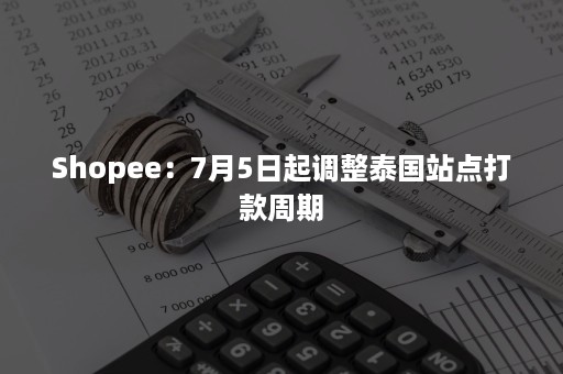 Shopee：7月5日起调整泰国站点打款周期