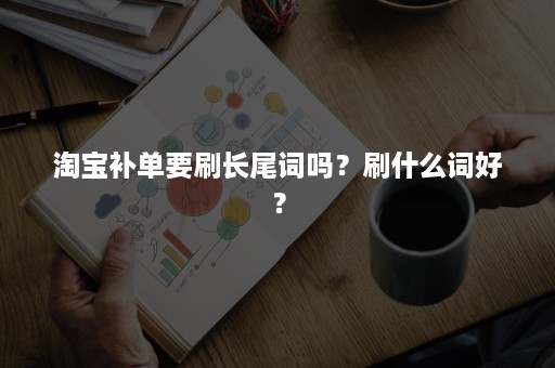 淘宝补单要刷长尾词吗？刷什么词好？