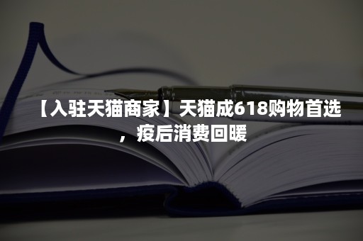 【入驻天猫商家】天猫成618购物首选，疫后消费回暖