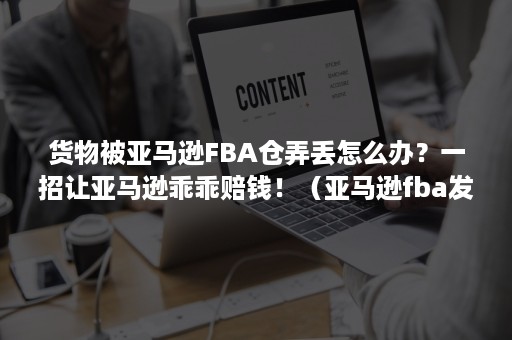 货物被亚马逊FBA仓弄丢怎么办？一招让亚马逊乖乖赔钱！（亚马逊fba发错仓库）