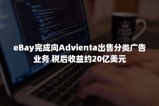 eBay完成向Advienta出售分类广告业务 税后收益约20亿美元