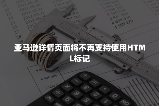 亚马逊详情页面将不再支持使用HTML标记