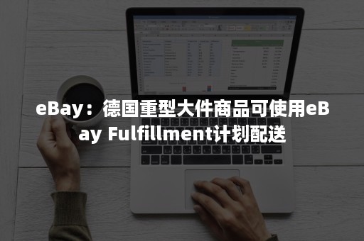 eBay：德国重型大件商品可使用eBay Fulfillment计划配送