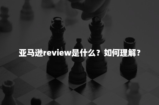 亚马逊review是什么？如何理解？