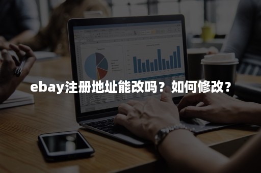 ebay注册地址能改吗？如何修改？