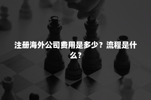 注册海外公司费用是多少？流程是什么？