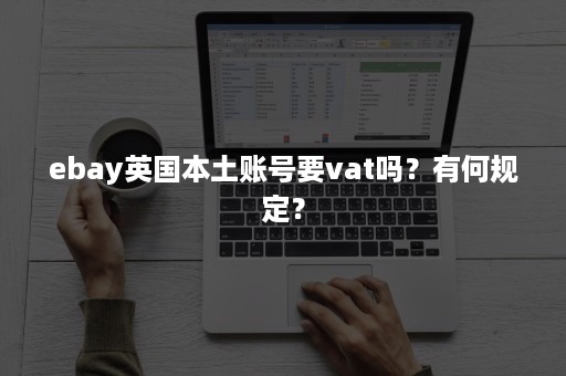 ebay英国本土账号要vat吗？有何规定？