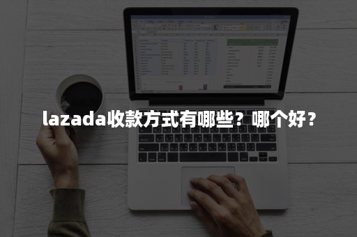 lazada收款方式有哪些？哪个好？