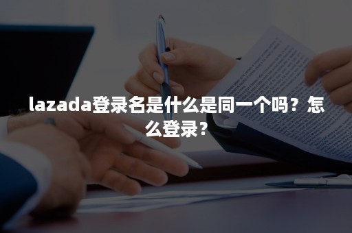 lazada登录名是什么是同一个吗？怎么登录？