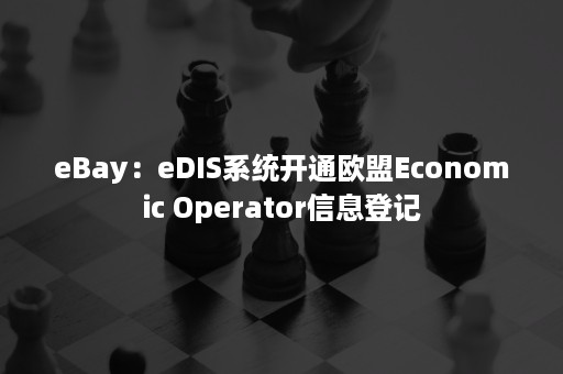 eBay：eDIS系统开通欧盟Economic Operator信息登记