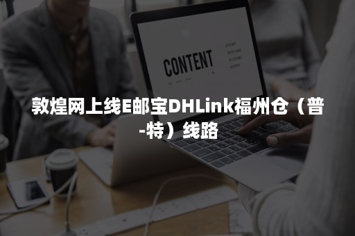 敦煌网上线E邮宝DHLink福州仓（普-特）线路