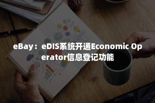 eBay：eDIS系统开通Economic Operator信息登记功能