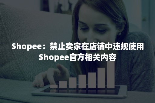 Shopee：禁止卖家在店铺中违规使用Shopee官方相关内容