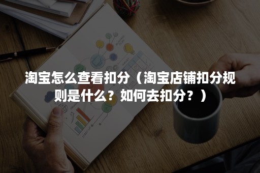 淘宝怎么查看扣分（淘宝店铺扣分规则是什么？如何去扣分？）