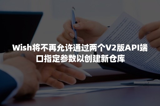 Wish将不再允许通过两个V2版API端口指定参数以创建新仓库