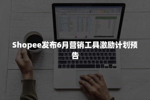 Shopee发布6月营销工具激励计划预告