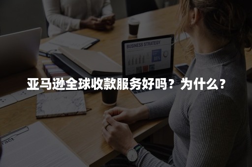 亚马逊全球收款服务好吗？为什么？