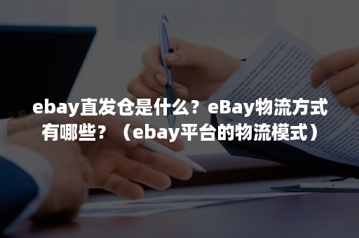 ebay直发仓是什么？eBay物流方式有哪些？（ebay平台的物流模式）