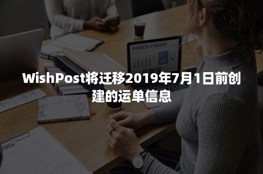 WishPost将迁移2019年7月1日前创建的运单信息