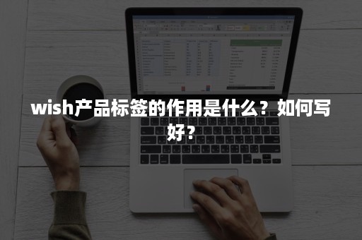 wish产品标签的作用是什么？如何写好？