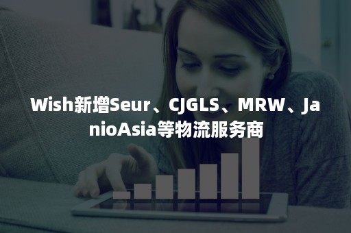 Wish新增Seur、CJGLS、MRW、JanioAsia等物流服务商