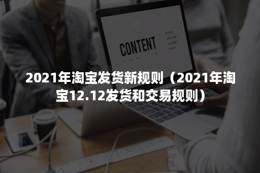 2021年淘宝发货新规则（2021年淘宝12.12发货和交易规则）