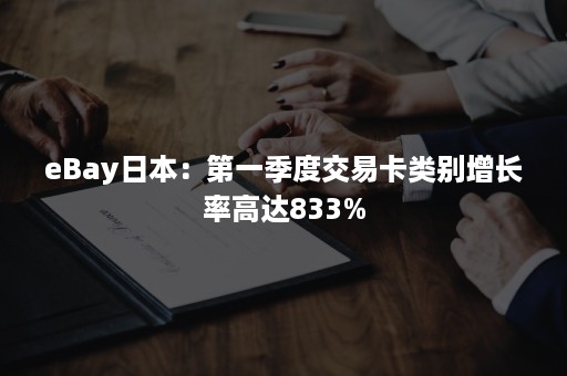 eBay日本：第一季度交易卡类别增长率高达833%