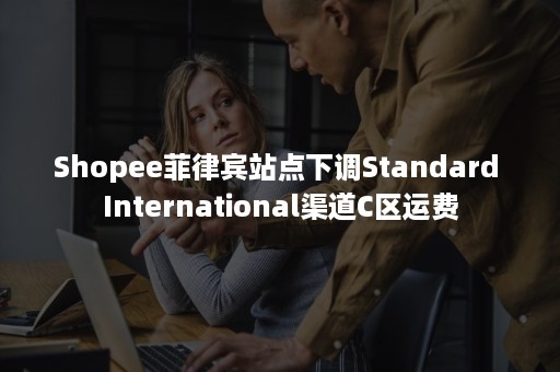 Shopee菲律宾站点下调Standard International渠道C区运费