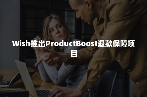 Wish推出ProductBoost退款保障项目