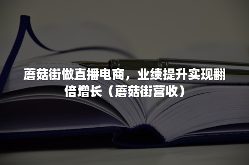 蘑菇街做直播电商，业绩提升实现翻倍增长（蘑菇街营收）