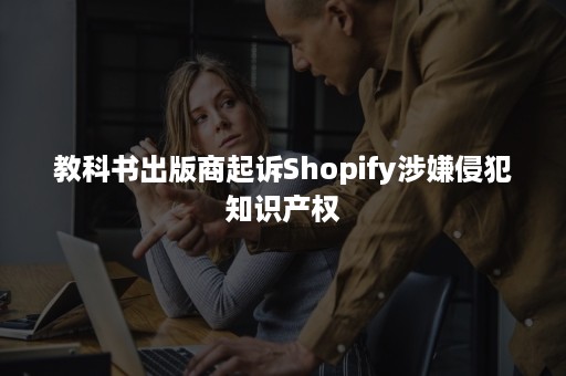 教科书出版商起诉Shopify涉嫌侵犯知识产权