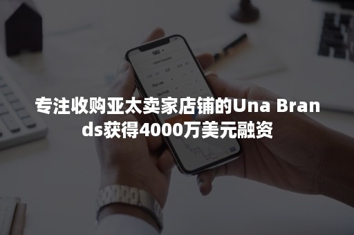 专注收购亚太卖家店铺的Una Brands获得4000万美元融资