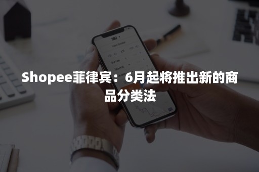 Shopee菲律宾：6月起将推出新的商品分类法