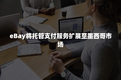 eBay将托管支付服务扩展至墨西哥市场