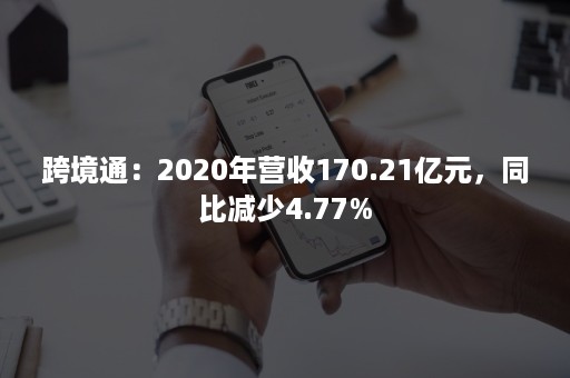 跨境通：2020年营收170.21亿元，同比减少4.77%