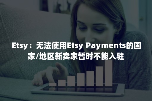 Etsy：无法使用Etsy Payments的国家/地区新卖家暂时不能入驻