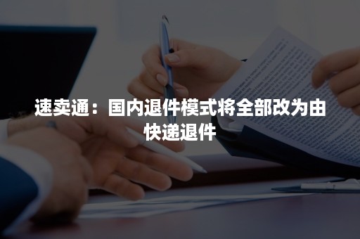 速卖通：国内退件模式将全部改为由快递退件