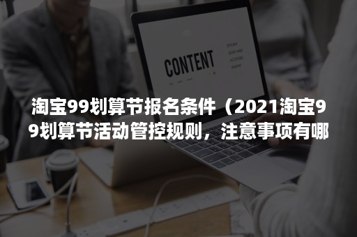 淘宝99划算节报名条件（2021淘宝99划算节活动管控规则，注意事项有哪些?）