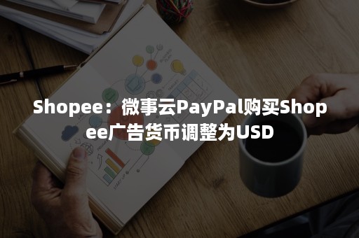 Shopee：微事云PayPal购买Shopee广告货币调整为USD