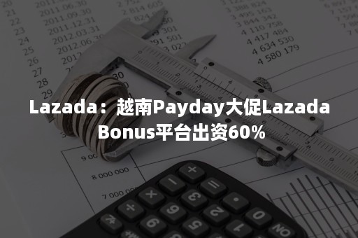 Lazada：越南Payday大促Lazada Bonus平台出资60%